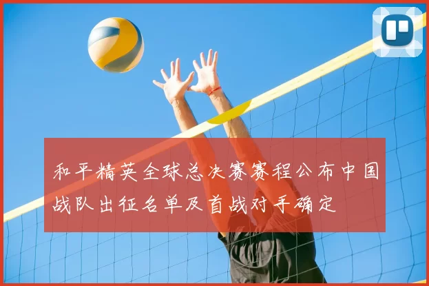 和平精英全球总决赛赛程公布中国战队出征名单及首战对手确定