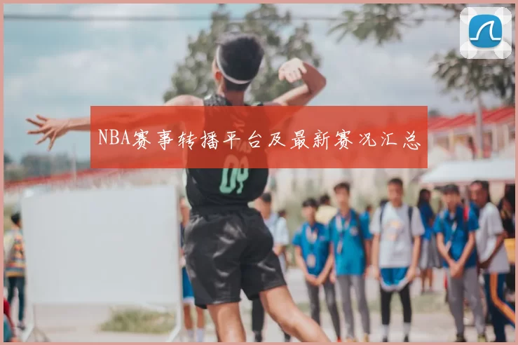 NBA赛事转播平台及最新赛况汇总