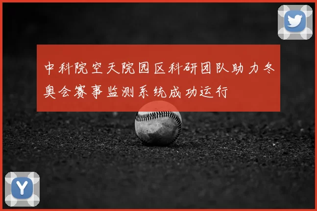 中科院空天院园区科研团队助力冬奥会赛事监测系统成功运行