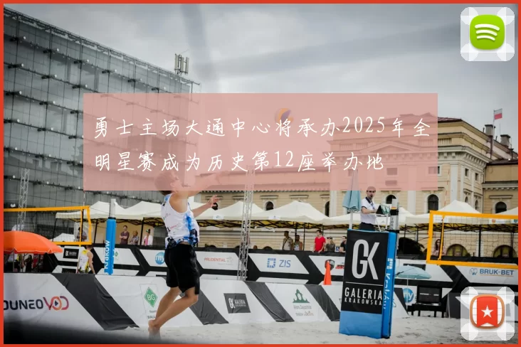 勇士主场大通中心将承办2025年全明星赛成为历史第12座举办地