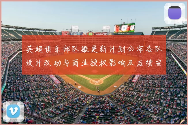 英超俱乐部队徽更新计划公布各队设计改动与商业授权影响及后续安排