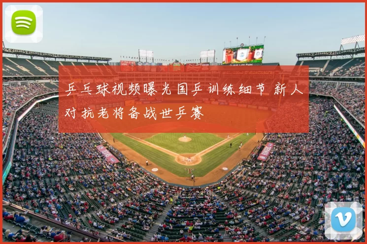 乒乓球视频曝光国乒训练细节 新人对抗老将备战世乒赛