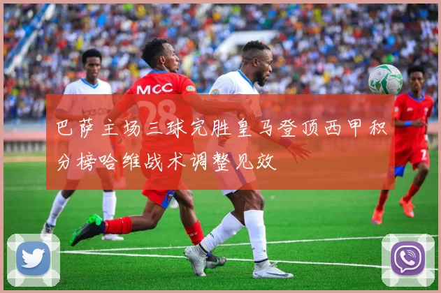 巴萨主场三球完胜皇马登顶西甲积分榜哈维战术调整见效