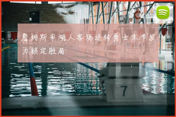 詹姆斯率湖人客场逆转勇士末节发力锁定胜局