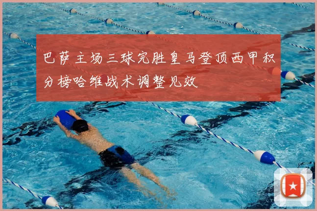 巴萨主场三球完胜皇马登顶西甲积分榜哈维战术调整见效