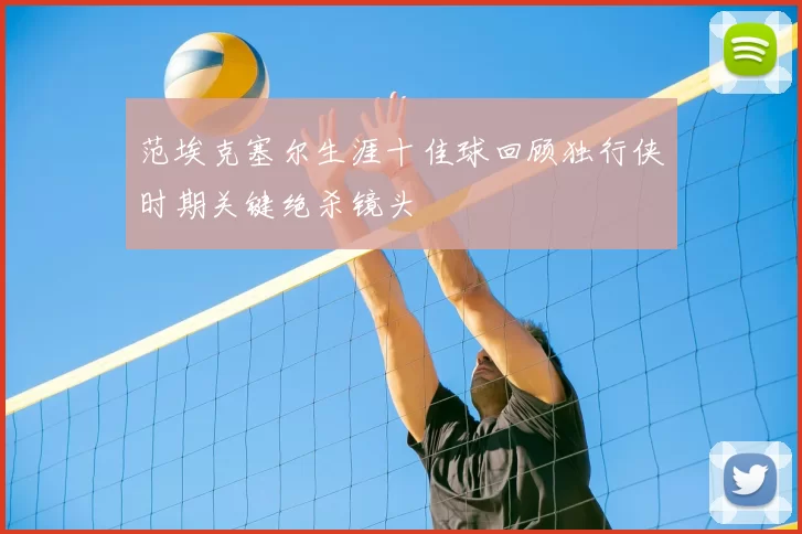 范埃克塞尔生涯十佳球回顾独行侠时期关键绝杀镜头