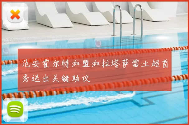 范安霍尔特加盟加拉塔萨雷土超首秀送出关键助攻