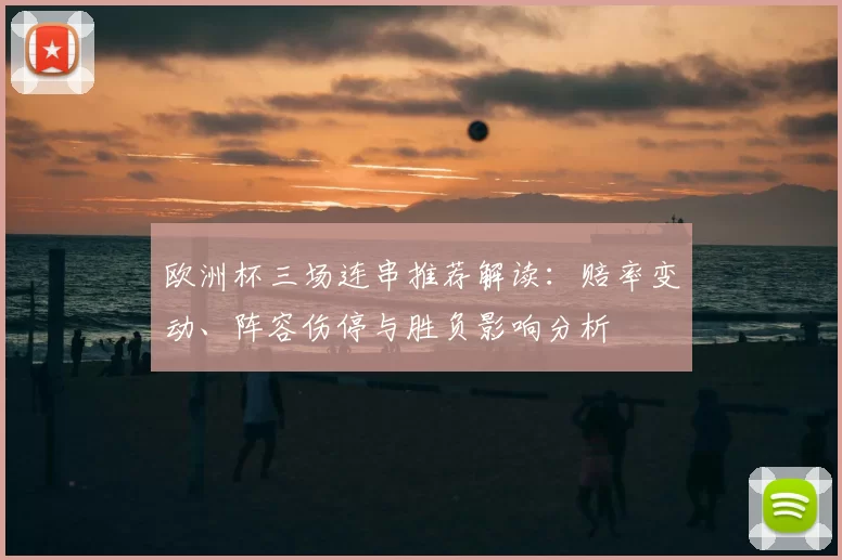 欧洲杯三场连串推荐解读：赔率变动、阵容伤停与胜负影响分析