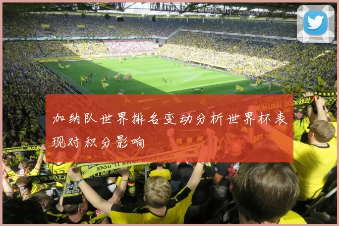 加纳队世界排名变动分析世界杯表现对积分影响