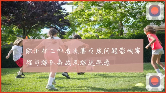 欧洲杯三四名决赛存废问题影响赛程与球队备战及球迷观感