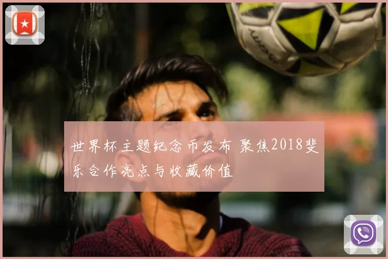 世界杯主题纪念币发布 聚焦2018斐乐合作亮点与收藏价值