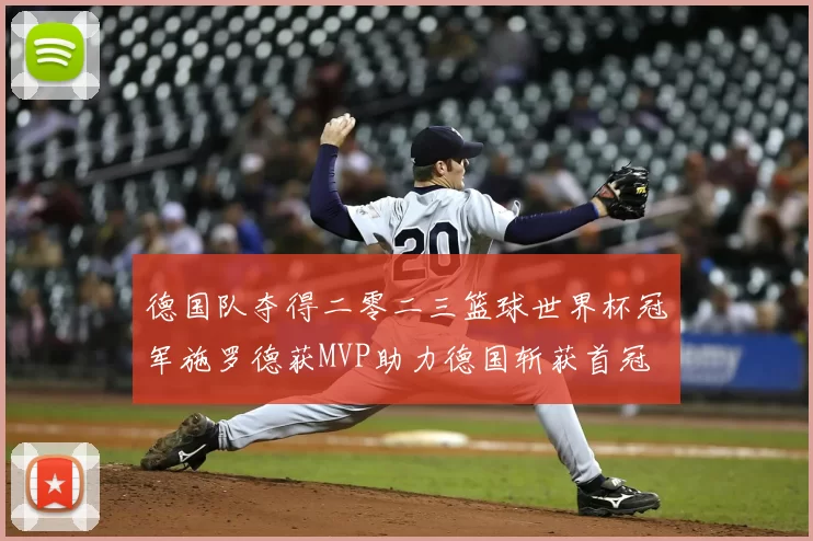 德国队夺得二零二三篮球世界杯冠军施罗德获MVP助力德国斩获首冠