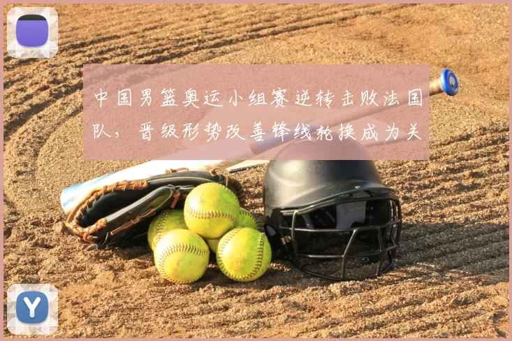 中国男篮奥运小组赛逆转击败法国队,晋级形势改善锋线轮换成为关键