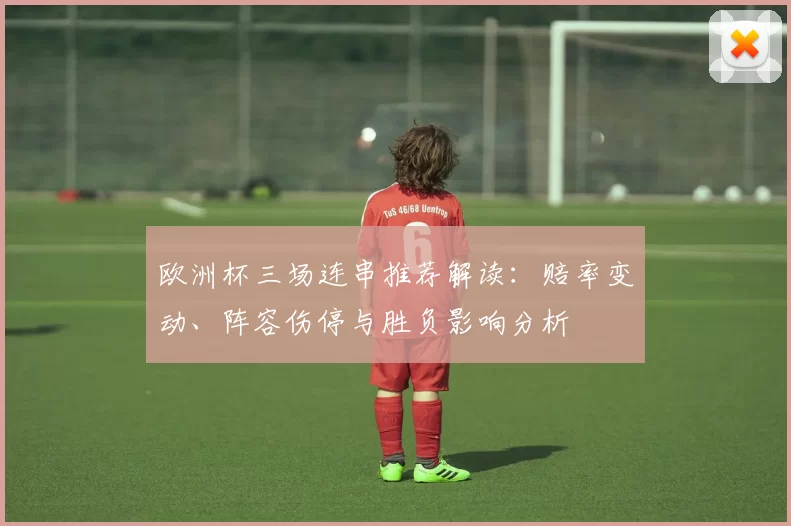 欧洲杯三场连串推荐解读：赔率变动、阵容伤停与胜负影响分析