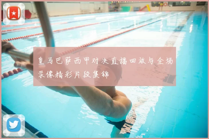 皇马巴萨西甲对决直播回放与全场录像精彩片段集锦