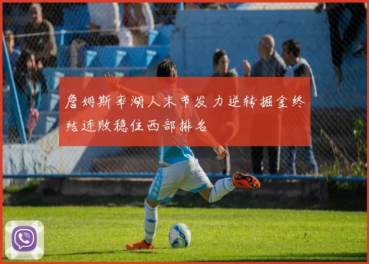 詹姆斯率湖人末节发力逆转掘金终结连败稳住西部排名