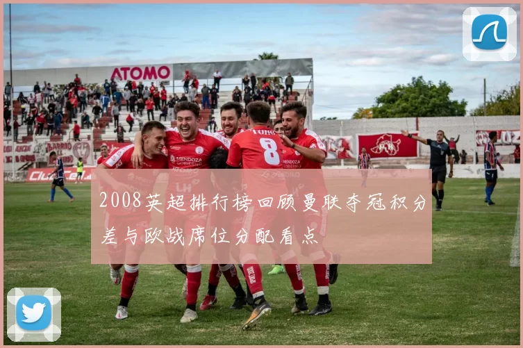 2008英超排行榜回顾曼联夺冠积分差与欧战席位分配看点