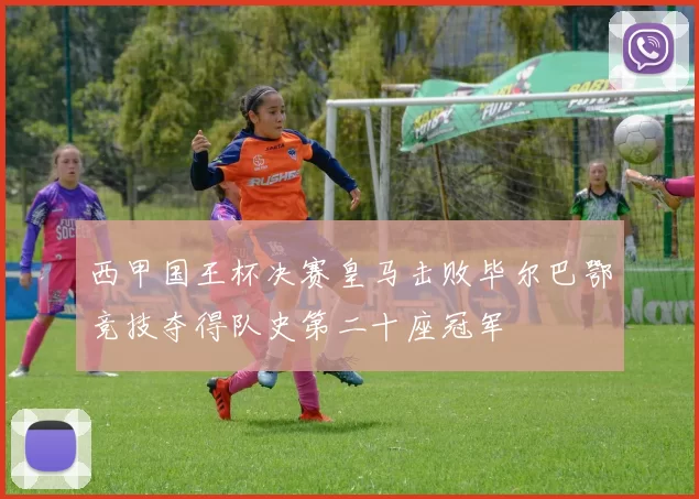 西甲国王杯决赛皇马击败毕尔巴鄂竞技夺得队史第二十座冠军