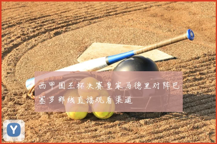 西甲国王杯决赛皇家马德里对阵巴塞罗那线直播观看渠道