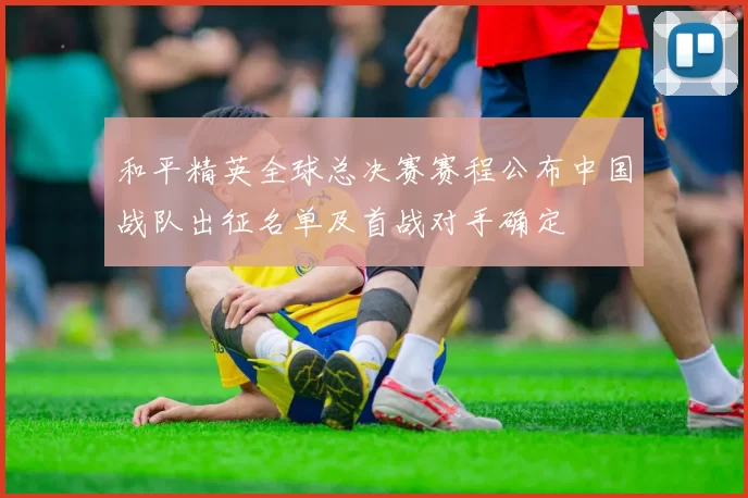和平精英全球总决赛赛程公布中国战队出征名单及首战对手确定