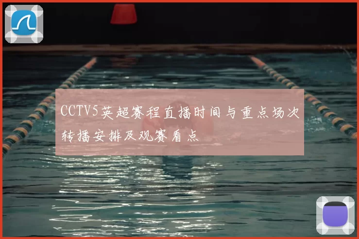 CCTV5英超赛程直播时间与重点场次转播安排及观赛看点