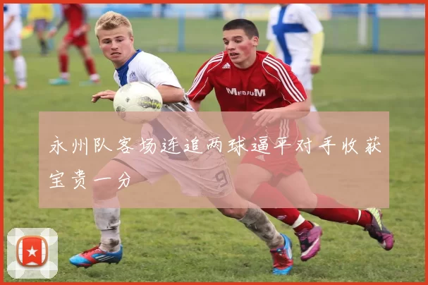 永州队客场连追两球逼平对手收获宝贵一分