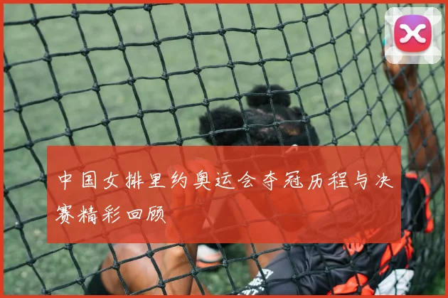 中国女排里约奥运会夺冠历程与决赛精彩回顾