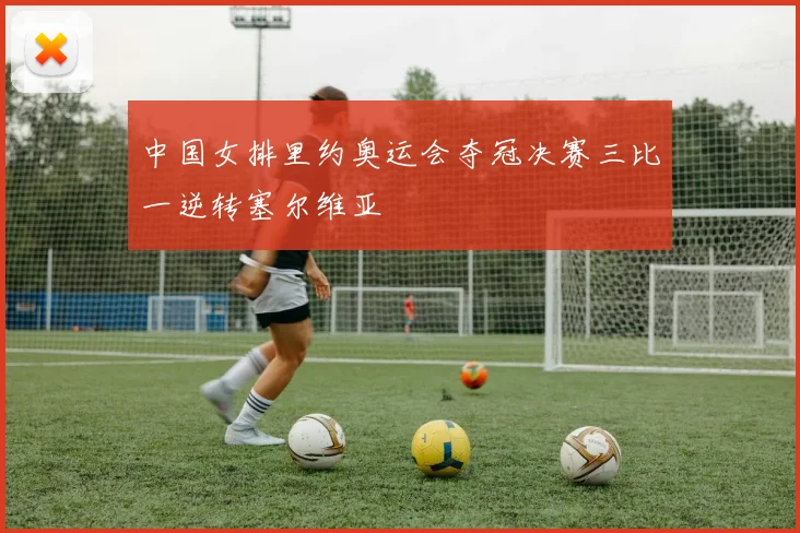 中国女排里约奥运会夺冠决赛三比一逆转塞尔维亚