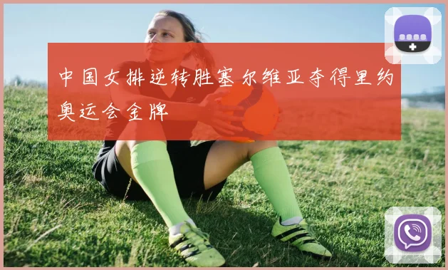 中国女排逆转胜塞尔维亚夺得里约奥运会金牌