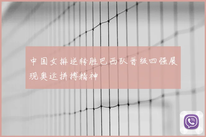中国女排逆转胜巴西队晋级四强展现奥运拼搏精神