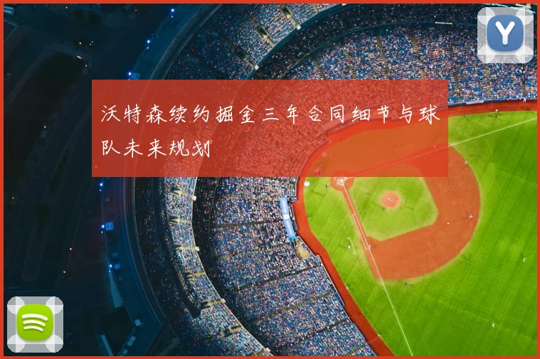 沃特森续约掘金三年合同细节与球队未来规划
