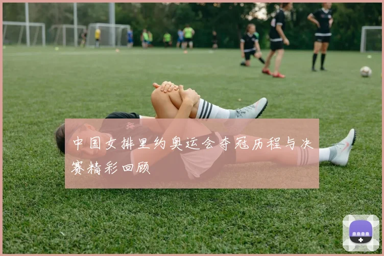中国女排里约奥运会夺冠历程与决赛精彩回顾